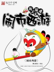 小说：闹市西游，作者：撕文服毒