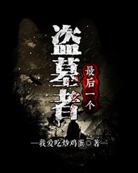 小说：最后一个盗墓者，作者：我爱吃炒鸡蛋