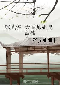 小说：[综武侠]天香师姐是蓝孩，作者：醉猫戒酒中