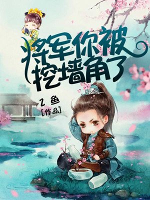 小说：将军，你被挖墙脚了！，作者：2鱼