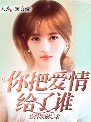 小说：你把爱情给了谁，作者：慕夜欣桐