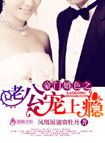 小说：豪门婚色之老公宠上瘾，作者：凤凰展翅赛牡丹