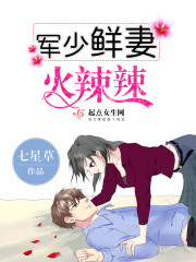 小说：军少鲜妻火辣辣，作者：七星草