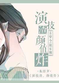 小说：演技渣，颜值炸！，作者：木日夕