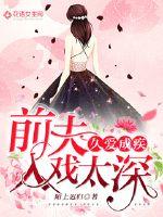 小说：久爱成疾，前夫入戏太深，作者：陌上迟归