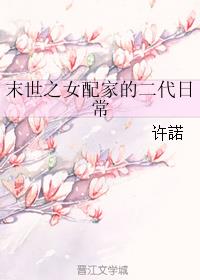 小说：末世之女配家的二代日常，作者：许諾