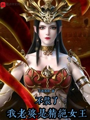 小说：不装了，我老婆是精绝女王，作者：王者海妹