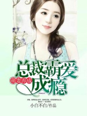 小说：萌妻养成：总裁霸爱成瘾，作者：小白不白