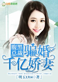 小说：腹黑总裁骗婚千亿娇妻，作者：明玉1314