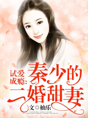 小说：试爱成瘾：秦少的二婚甜妻，作者：柚乐