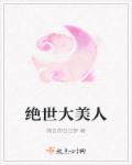 小说：绝世大美人，作者：微白的白日梦