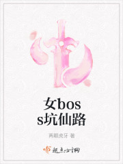 小说：女boss坑仙路，作者：两颗虎牙