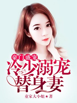 小说：豪门盛宠，冷少溺宠替身妻，作者：童家大小姐