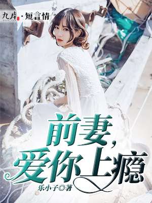 小说：前妻，爱你上瘾，作者：乐小子