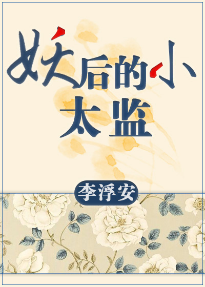 小说：妖后的小太监gl，作者：李浮安