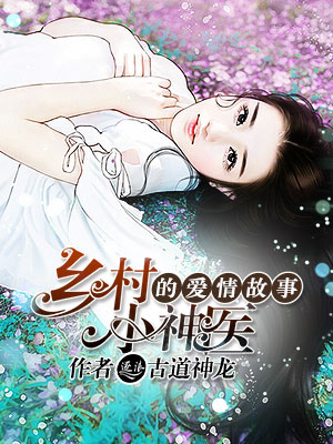 小说：乡村小神医的爱情故事，作者：古道神龙