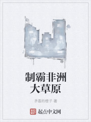 小说：制霸非洲大草原，作者：矛盾的橙子