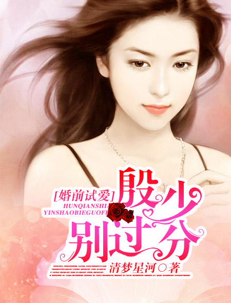 小说：婚前试爱：殷少，别过分，作者：清梦星河