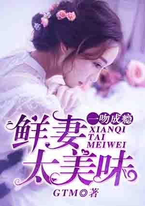 小说：一吻成瘾，鲜妻太美味，作者：G T M