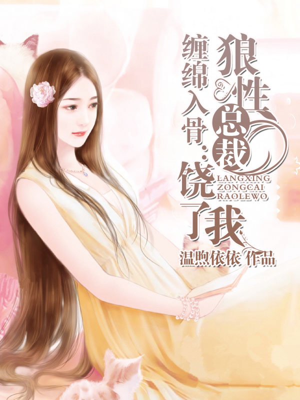 小说：缠绵入骨：狼性总裁饶了我，作者：温煦依依
