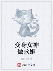 小说：变身女神做歌姬，作者：青少花铭