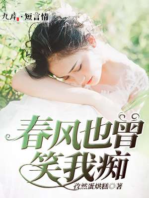 小说：春风也曾笑我痴，作者：孜然蛋烘糕