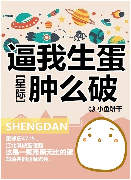 小说：逼我生蛋肿么破[星际]，作者：小鱼饼干