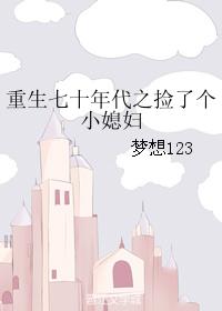 小说：重生七十年代之捡了个小媳妇，作者：梦想123