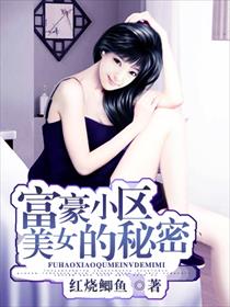 小说：富豪小区美女的秘密，作者：红烧鲫鱼