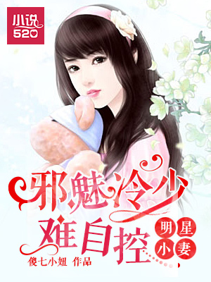 小说：明星小妻：邪魅冷少难自控，作者：傻七小妞