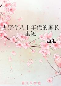 小说：古穿今八十年代的家长里短，作者：西姐