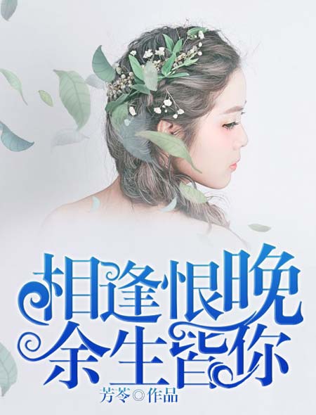小说：相逢恨晚，余生皆你，作者：芳苓