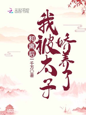小说：和离后，我被太子娇养了，作者：一千万