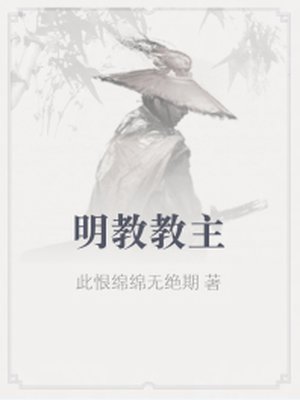 小说：明教教主，作者：此恨绵绵无绝期
