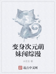 小说：变身次元萌妹闯综漫，作者：水信玄